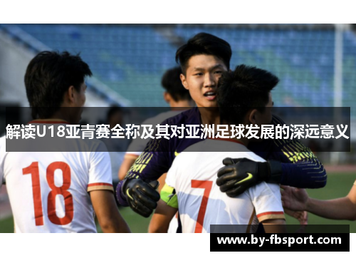 解读U18亚青赛全称及其对亚洲足球发展的深远意义