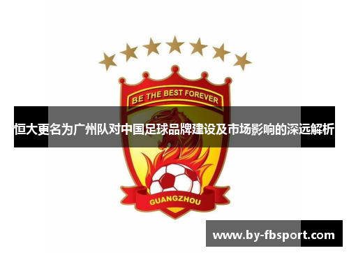 恒大更名为广州队对中国足球品牌建设及市场影响的深远解析