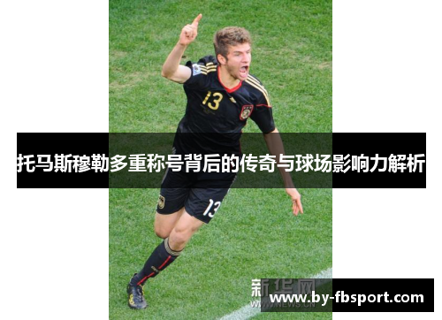 托马斯穆勒多重称号背后的传奇与球场影响力解析