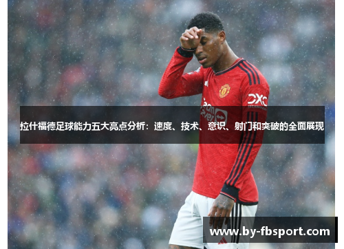 拉什福德足球能力五大亮点分析：速度、技术、意识、射门和突破的全面展现