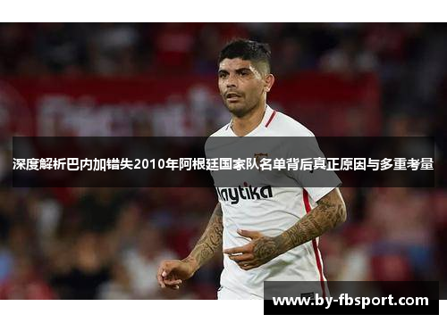 深度解析巴内加错失2010年阿根廷国家队名单背后真正原因与多重考量