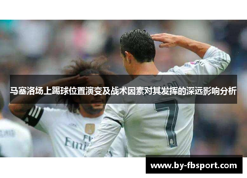马塞洛场上踢球位置演变及战术因素对其发挥的深远影响分析