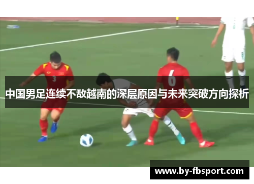 中国男足连续不敌越南的深层原因与未来突破方向探析
