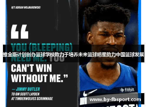 维金斯计划创办篮球学校致力于培养未来篮球明星助力中国篮球发展