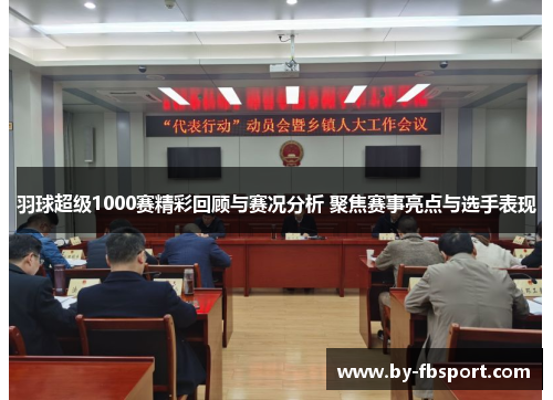 羽球超级1000赛精彩回顾与赛况分析 聚焦赛事亮点与选手表现