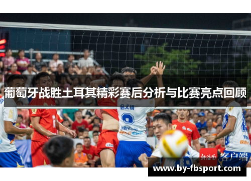 葡萄牙战胜土耳其精彩赛后分析与比赛亮点回顾