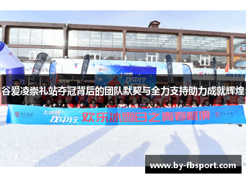 谷爱凌崇礼站夺冠背后的团队默契与全力支持助力成就辉煌