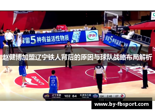 赵健博加盟辽宁铁人背后的原因与球队战略布局解析 赵健博加盟辽宁铁人背后的原因与球队战略布局解析