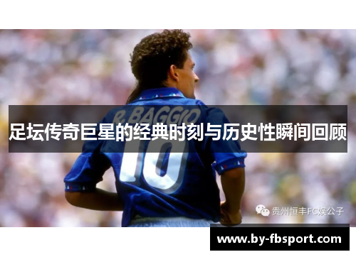足坛传奇巨星的经典时刻与历史性瞬间回顾 足坛传奇巨星的经典时刻与历史性瞬间回顾