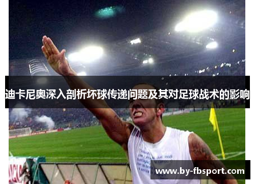 迪卡尼奥深入剖析坏球传递问题及其对足球战术的影响