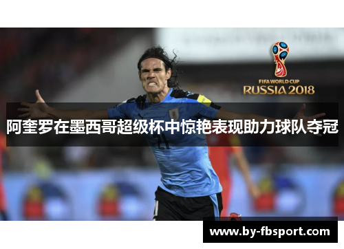 阿奎罗在墨西哥超级杯中惊艳表现助力球队夺冠 阿奎罗在墨西哥超级杯中惊艳表现助力球队夺冠