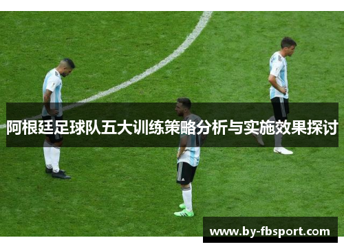 阿根廷足球队五大训练策略分析与实施效果探讨