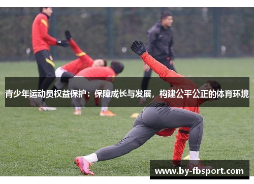 青少年运动员权益保护:保障成长与发展,构建公平公正的体育环境 青少年运动员权益保护:保障成长与发展,构建公平公正的体育环境