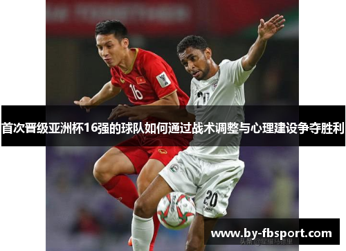 首次晋级亚洲杯16强的球队如何通过战术调整与心理建设争夺胜利 首次晋级亚洲杯16强的球队如何通过战术调整与心理建设争夺胜利