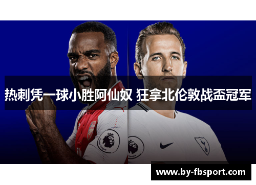 热刺凭一球小胜阿仙奴 狂拿北伦敦战盃冠军