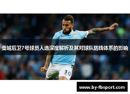 曼城后卫7号球员人选深度解析及其对球队防线体系的影响 曼城后卫7号球员人选深度解析及其对球队防线体系的影响
