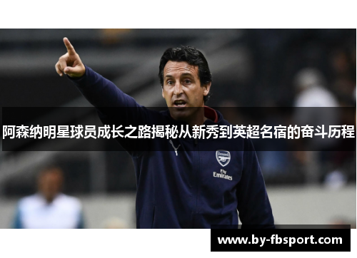 阿森纳明星球员成长之路揭秘从新秀到英超名宿的奋斗历程