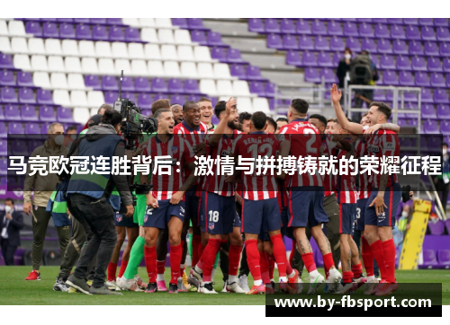马竞欧冠连胜背后：激情与拼搏铸就的荣耀征程