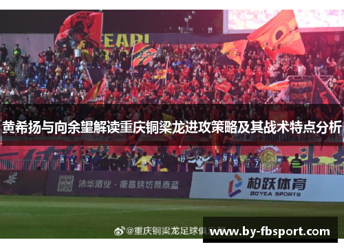 黄希扬与向余望解读重庆铜梁龙进攻策略及其战术特点分析
