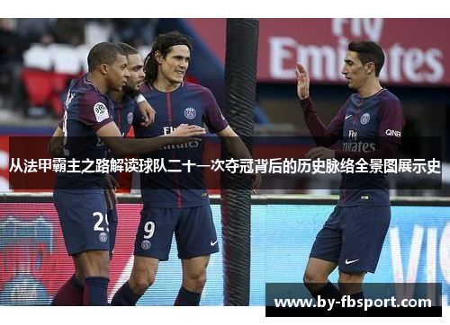从法甲霸主之路解读球队二十一次夺冠背后的历史脉络全景图展示史