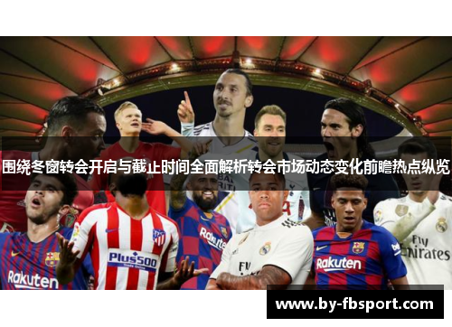 围绕冬窗转会开启与截止时间全面解析转会市场动态变化前瞻热点纵览
