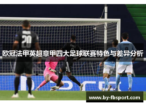 欧冠法甲英超意甲四大足球联赛特色与差异分析 欧冠法甲英超意甲四大足球联赛特色与差异分析