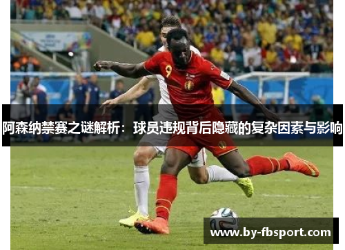 阿森纳禁赛之谜解析：球员违规背后隐藏的复杂因素与影响