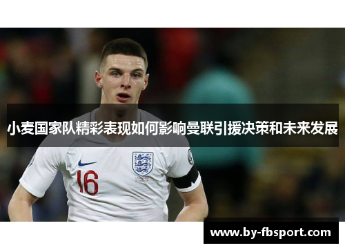 小麦国家队精彩表现如何影响曼联引援决策和未来发展