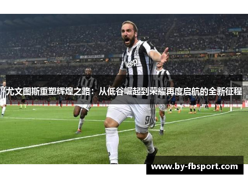 尤文图斯重塑辉煌之路：从低谷崛起到荣耀再度启航的全新征程