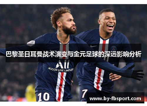 巴黎圣日耳曼战术演变与金元足球的深远影响分析