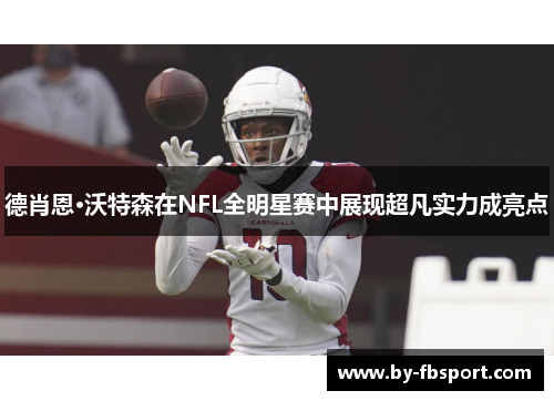 德肖恩·沃特森在NFL全明星赛中展现超凡实力成亮点