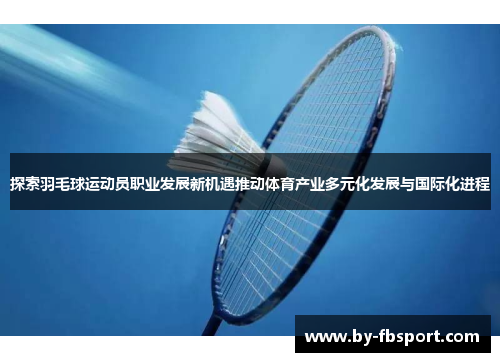 探索羽毛球运动员职业发展新机遇推动体育产业多元化发展与国际化进程