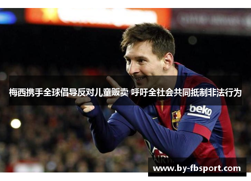 梅西携手全球倡导反对儿童贩卖 呼吁全社会共同抵制非法行为