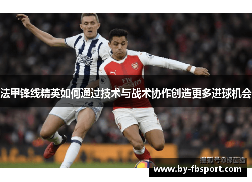 法甲锋线精英如何通过技术与战术协作创造更多进球机会