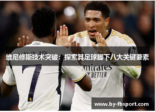 维尼修斯技术突破：探索其足球脚下八大关键要素