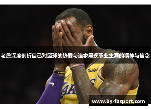 老詹深度剖析自己对篮球的热爱与追求展现职业生涯的精神与信念 老詹深度剖析自己对篮球的热爱与追求展现职业生涯的精神与信念