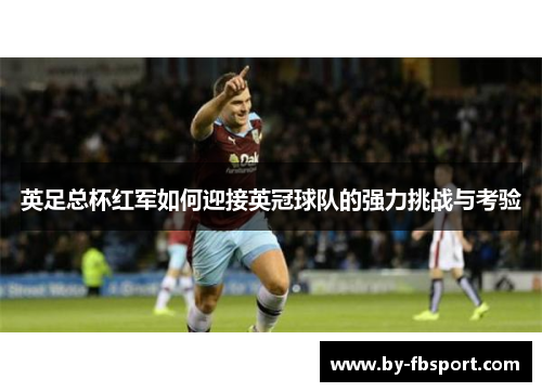 英足总杯红军如何迎接英冠球队的强力挑战与考验 英足总杯红军如何迎接英冠球队的强力挑战与考验