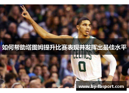 如何帮助塔图姆提升比赛表现并发挥出最佳水平