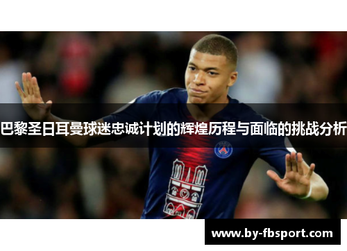 巴黎圣日耳曼球迷忠诚计划的辉煌历程与面临的挑战分析
