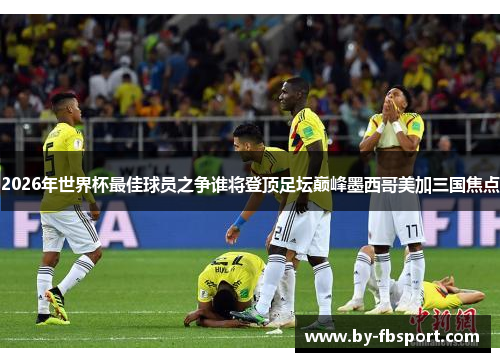 2026年世界杯最佳球员之争谁将登顶足坛巅峰墨西哥美加三国焦点
