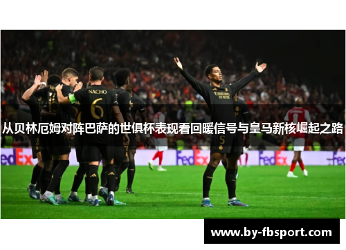 从贝林厄姆对阵巴萨的世俱杯表现看回暖信号与皇马新核崛起之路