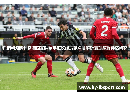 托纳利对阵利物浦国家队赛事进攻端贡献深度解析表现数据评估研究