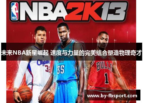 未来NBA新星崛起 速度与力量的完美结合塑造物理奇才