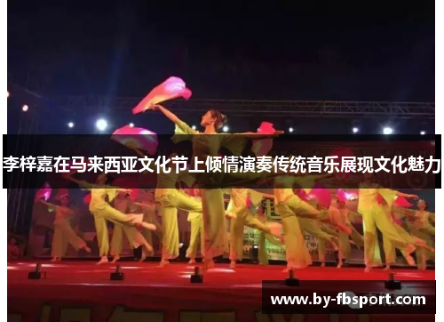 李梓嘉在马来西亚文化节上倾情演奏传统音乐展现文化魅力