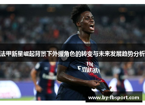 法甲新星崛起背景下外援角色的转变与未来发展趋势分析