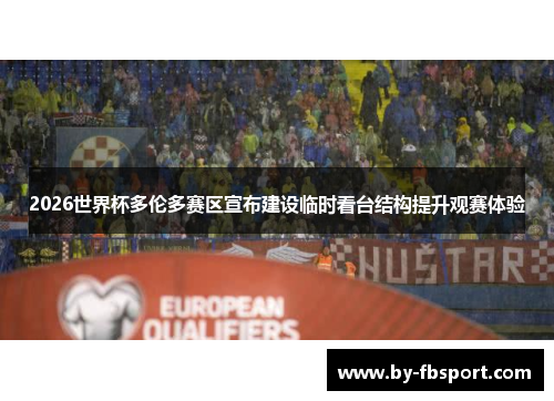 2026世界杯多伦多赛区宣布建设临时看台结构提升观赛体验