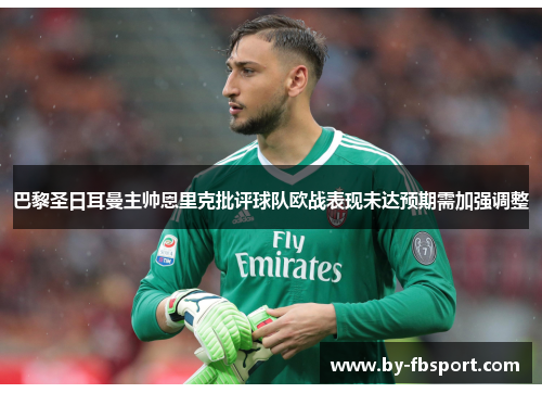 巴黎圣日耳曼主帅恩里克批评球队欧战表现未达预期需加强调整 巴黎圣日耳曼主帅恩里克批评球队欧战表现未达预期需加强调整