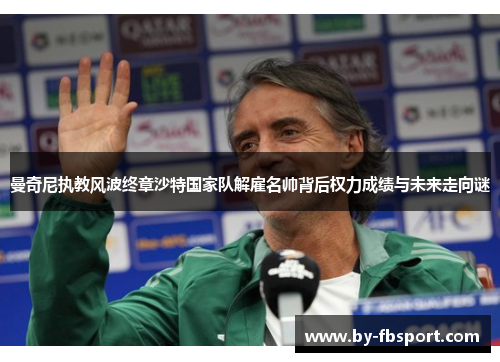 曼奇尼执教风波终章沙特国家队解雇名帅背后权力成绩与未来走向谜 曼奇尼执教风波终章沙特国家队解雇名帅背后权力成绩与未来走向谜