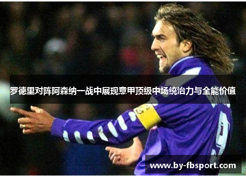 罗德里对阵阿森纳一战中展现意甲顶级中场统治力与全能价值