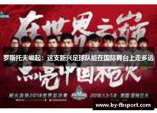 罗斯托夫崛起:这支新兴足球队能在国际舞台上走多远 罗斯托夫崛起:这支新兴足球队能在国际舞台上走多远